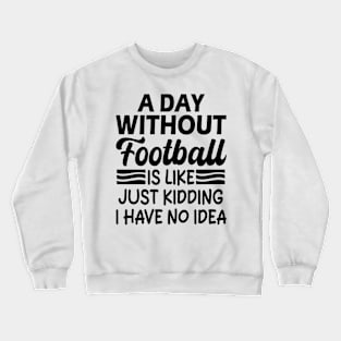 A day without football is like Just kidding I have no idea Crewneck Sweatshirt